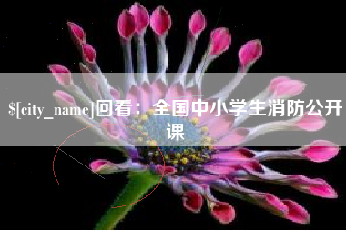 张家口回看：全国中小学生消防公开课