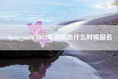 张家口2022年消防员什么时候报名