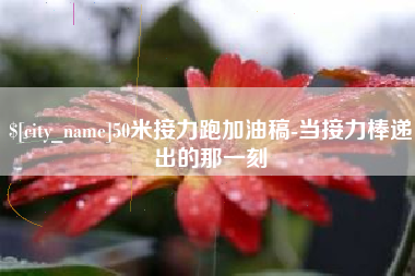 张家口50米接力跑加油稿-当接力棒递出的那一刻