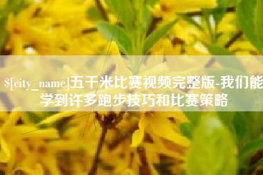 张家口五千米比赛视频完整版-我们能学到许多跑步技巧和比赛策略