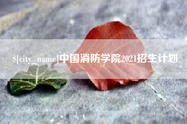 张家口中国消防学院2021招生计划