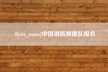 张家口中国消防救援队报名