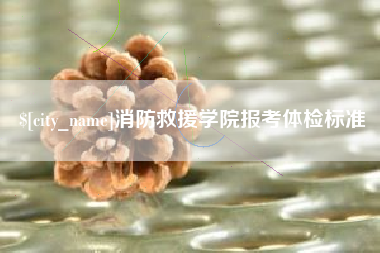 张家口消防救援学院报考体检标准