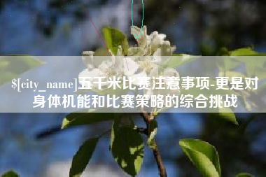 张家口五千米比赛注意事项-更是对身体机能和比赛策略的综合挑战