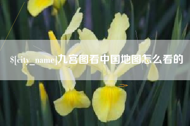 张家口九宫图看中国地图怎么看的