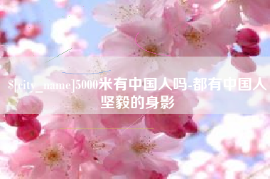 张家口5000米有中国人吗-都有中国人坚毅的身影