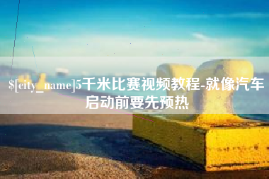 张家口5千米比赛视频教程-就像汽车启动前要先预热