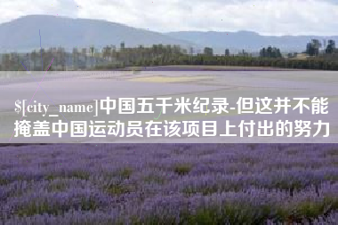 张家口中国五千米纪录-但这并不能掩盖中国运动员在该项目上付出的努力