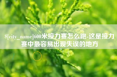 张家口600米接力赛怎么跑-这是接力赛中最容易出现失误的地方