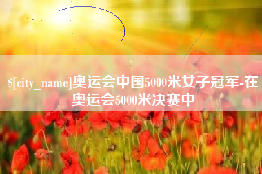 张家口奥运会中国5000米女子冠军-在奥运会5000米决赛中