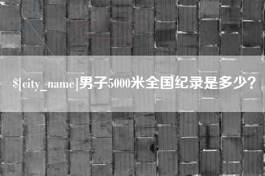 张家口男子5000米全国纪录是多少？
