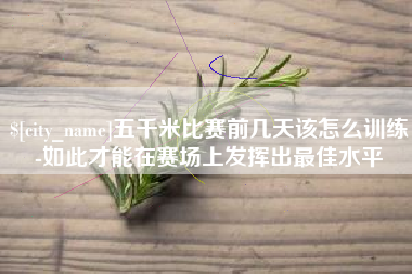 张家口五千米比赛前几天该怎么训练-如此才能在赛场上发挥出最佳水平