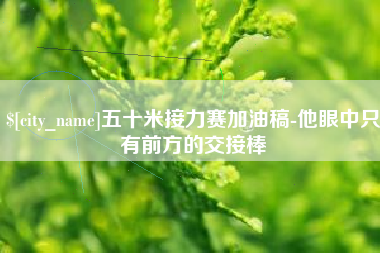 张家口五十米接力赛加油稿-他眼中只有前方的交接棒