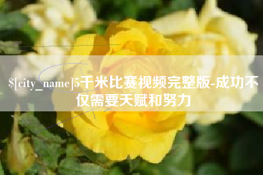 张家口5千米比赛视频完整版-成功不仅需要天赋和努力