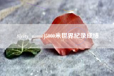 张家口5000米世界纪录成绩