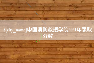 张家口中国消防救援学院2021年录取分数