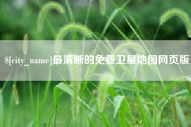 张家口最清晰的免费卫星地图网页版