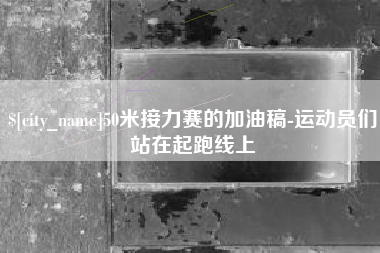 张家口50米接力赛的加油稿-运动员们站在起跑线上