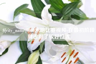 张家口5000米跑比赛视频-在最初阶段就占据了较好位置
