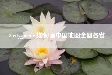 张家口如何画中国地图全图各省