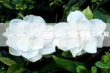 张家口司法冻结银行卡需要多久才解除