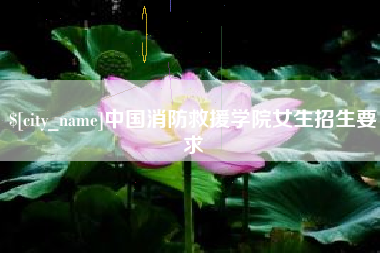 张家口中国消防救援学院女生招生要求