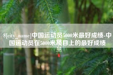 张家口中国运动员5000米最好成绩-中国运动员在5000米项目上的最好成绩