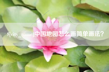 张家口中国地图怎么画简单画法？