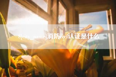 张家口消防cccf认证是什么