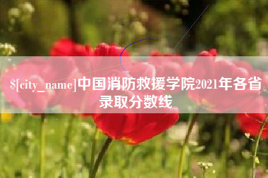 张家口中国消防救援学院2021年各省录取分数线