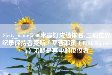 张家口5000米最好成绩排名-三项世界纪录保持者费斯·基普耶贡（Faith Kipyegon）无疑是其中的佼佼者