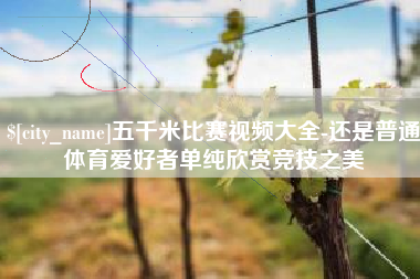 张家口五千米比赛视频大全-还是普通体育爱好者单纯欣赏竞技之美