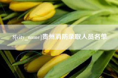 张家口贵州消防录取人员名单