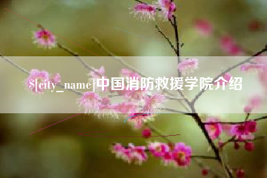 张家口中国消防救援学院介绍