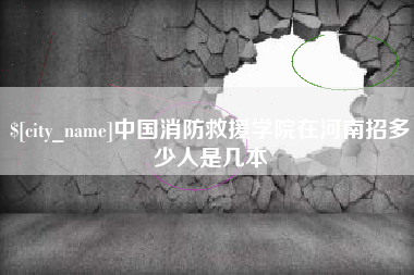 张家口中国消防救援学院在河南招多少人是几本
