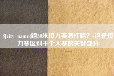张家口跑50米接力赛怎样跑？-这是接力赛区别于个人赛的关键部分