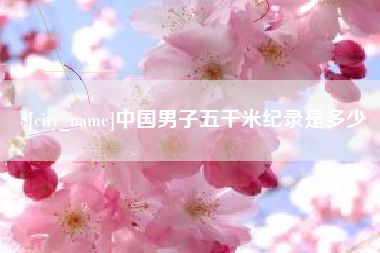 张家口中国男子五千米纪录是多少
