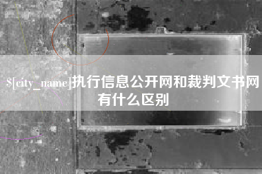 张家口执行信息公开网和裁判文书网有什么区别