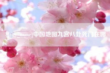 张家口中国地图九宫八卦死门在哪