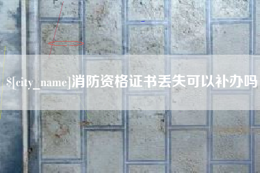 张家口消防资格证书丢失可以补办吗
