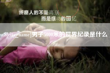 张家口男子5000米的世界纪录是什么