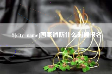 张家口国家消防什么时候报名