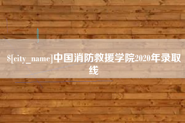 张家口中国消防救援学院2020年录取线