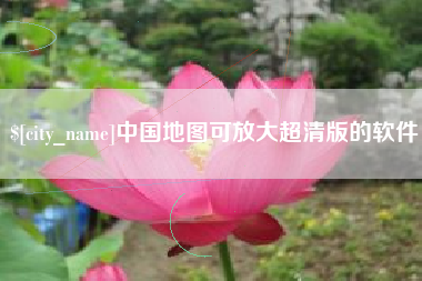 张家口中国地图可放大超清版的软件