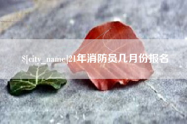 张家口21年消防员几月份报名