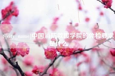 张家口中国消防救援学院的体检要求是什么