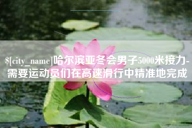 张家口哈尔滨亚冬会男子5000米接力-需要运动员们在高速滑行中精准地完成