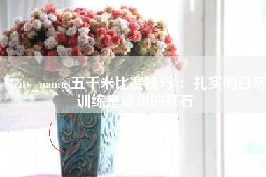张家口五千米比赛技巧-：扎实的日常训练是成功的基石