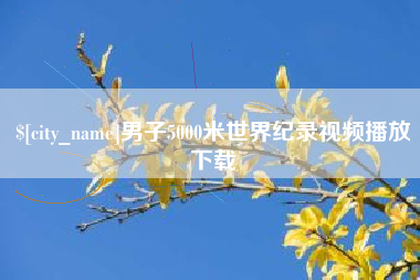 张家口男子5000米世界纪录视频播放下载