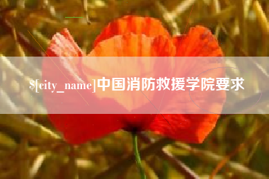 张家口中国消防救援学院要求